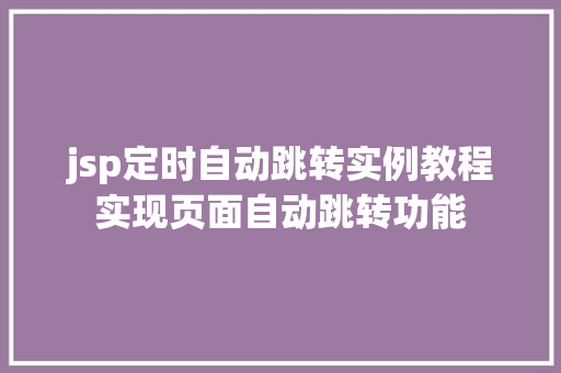 jsp定时自动跳转实例教程实现页面自动跳转功能