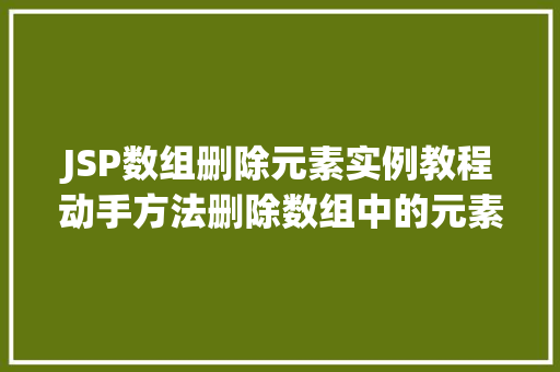 JSP数组删除元素实例教程动手方法删除数组中的元素