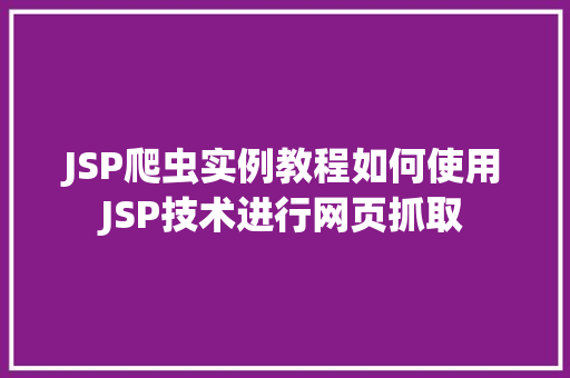 JSP爬虫实例教程如何使用JSP技术进行网页抓取