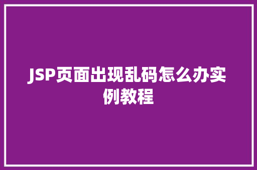 JSP页面出现乱码怎么办实例教程