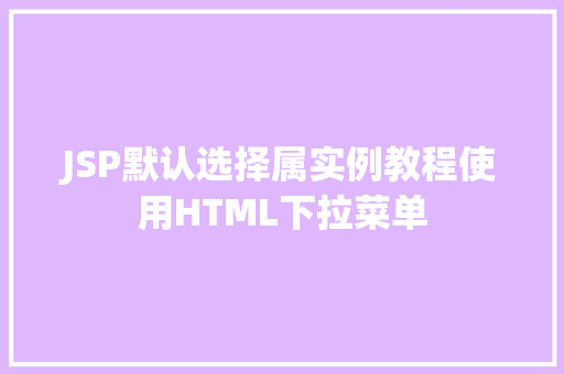 JSP默认选择属实例教程使用HTML下拉菜单  第1张