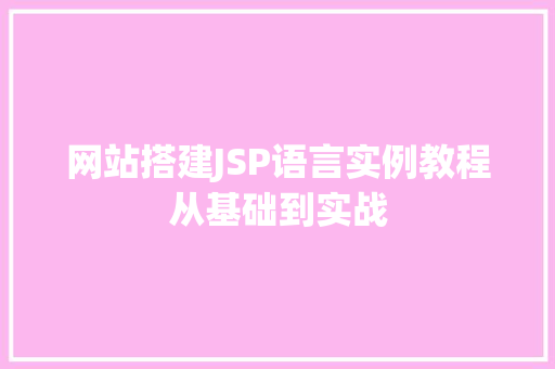 网站搭建JSP语言实例教程从基础到实战