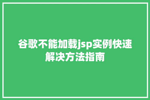 谷歌不能加载jsp实例快速解决方法指南