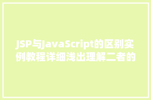 JSP与JavaScript的区别实例教程详细浅出理解二者的用法