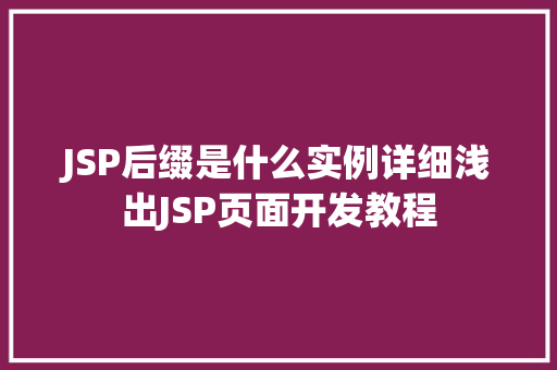 JSP后缀是什么实例详细浅出JSP页面开发教程