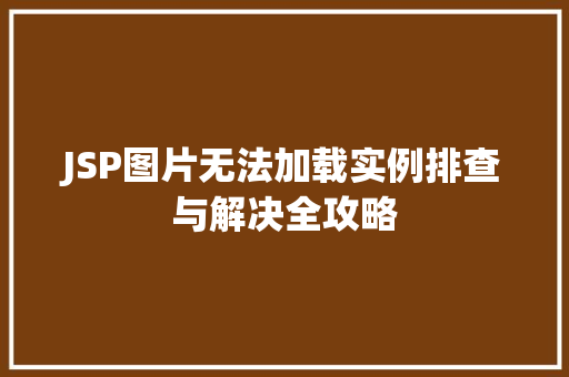 JSP图片无法加载实例排查与解决全攻略