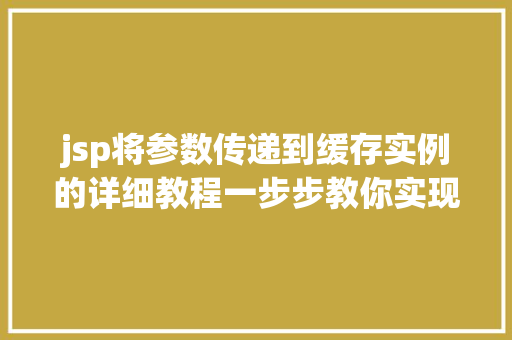jsp将参数传递到缓存实例的详细教程一步步教你实现