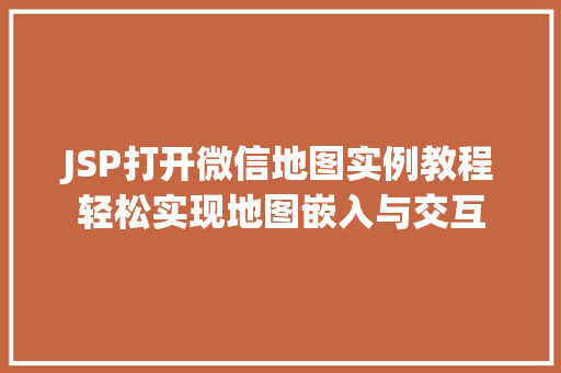 JSP打开微信地图实例教程轻松实现地图嵌入与交互