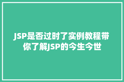 JSP是否过时了实例教程带你了解JSP的今生今世