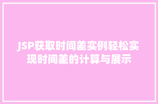 JSP获取时间差实例轻松实现时间差的计算与展示