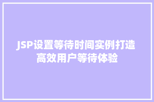 JSP设置等待时间实例打造高效用户等待体验