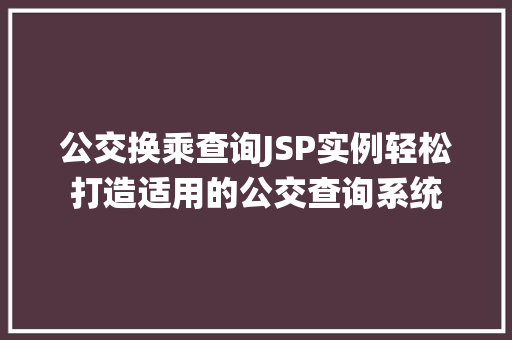 公交换乘查询JSP实例轻松打造适用的公交查询系统