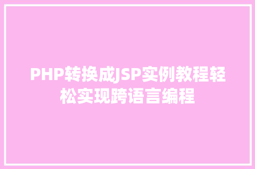 PHP转换成JSP实例教程轻松实现跨语言编程 第1张 PHP转换成JSP实例教程轻松实现跨语言编程 第1张
