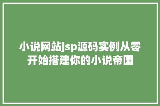 小说网站jsp源码实例从零开始搭建你的小说帝国