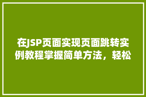 在JSP页面实现页面跳转实例教程掌握简单方法，轻松实现页面导航