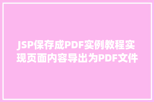 JSP保存成PDF实例教程实现页面内容导出为PDF文件