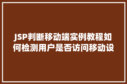 JSP判断移动端实例教程如何检测用户是否访问移动设备