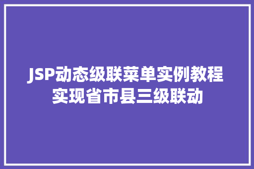 JSP动态级联菜单实例教程实现省市县三级联动